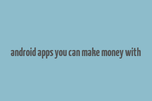 android apps you can make money with