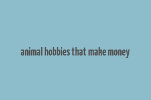 animal hobbies that make money