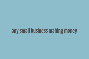 any small business making money