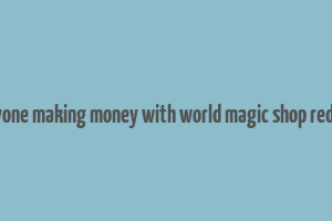 anyone making money with world magic shop reddit