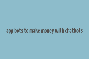 app bots to make money with chatbots