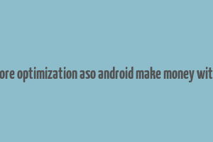 app store optimization aso android make money with apps