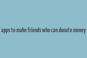 apps to make friends who can donate money