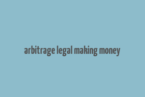 arbitrage legal making money