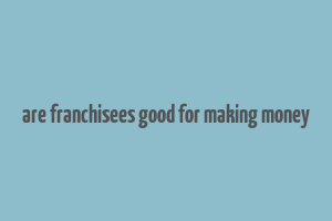 are franchisees good for making money