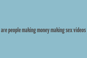 are people making money making sex videos