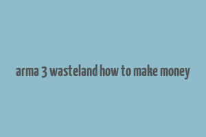 arma 3 wasteland how to make money