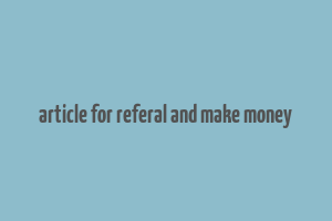 article for referal and make money