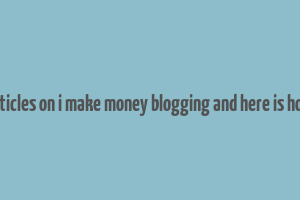 articles on i make money blogging and here is how