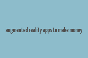 augmented reality apps to make money