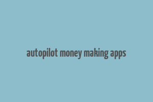 autopilot money making apps