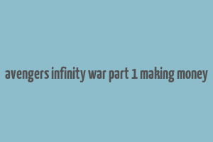 avengers infinity war part 1 making money