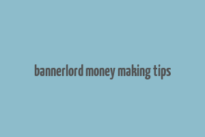 bannerlord money making tips