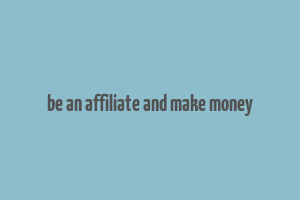 be an affiliate and make money