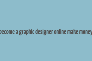 become a graphic designer online make money