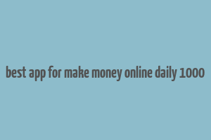 best app for make money online daily 1000