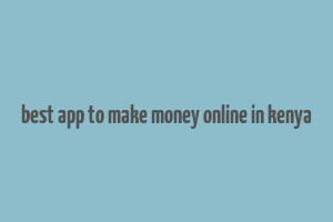 best app to make money online in kenya