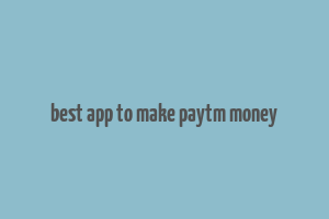 best app to make paytm money