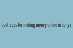 best apps for making money online in kenya