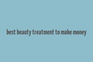 best beauty treatment to make money