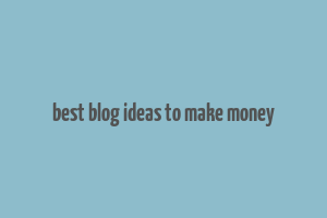 best blog ideas to make money