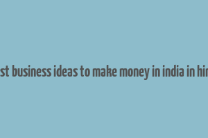 best business ideas to make money in india in hindi