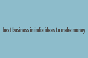 best business in india ideas to make money