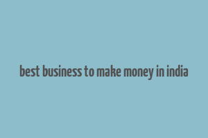 best business to make money in india