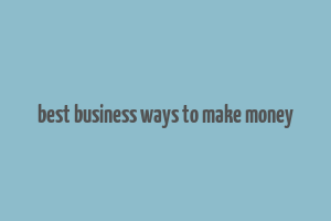 best business ways to make money