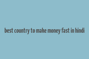 best country to make money fast in hindi