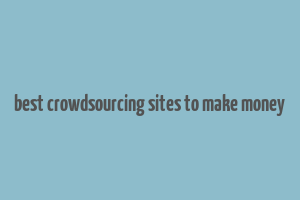 best crowdsourcing sites to make money