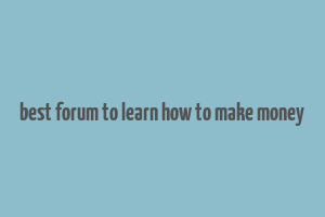 best forum to learn how to make money