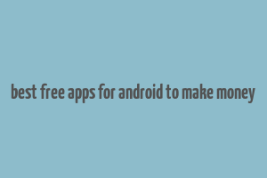 best free apps for android to make money