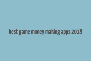 best game money making apps 2018