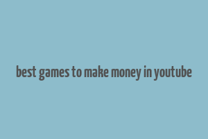 best games to make money in youtube