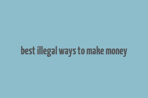 best illegal ways to make money