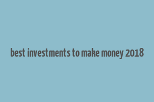 best investments to make money 2018