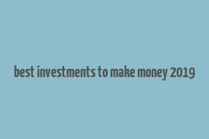 best investments to make money 2019