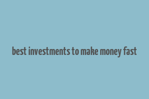 best investments to make money fast