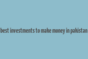 best investments to make money in pakistan