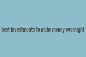 best investments to make money overnight