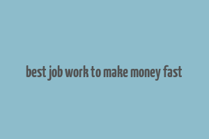 best job work to make money fast