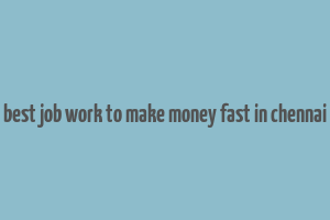 best job work to make money fast in chennai