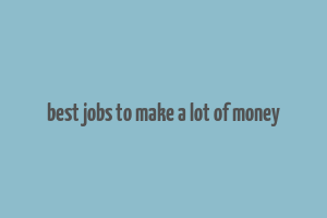 best jobs to make a lot of money