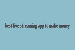 best live streaming app to make money