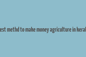 best methd to make money agriculture in kerala