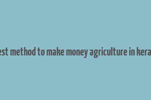 best method to make money agriculture in kerala