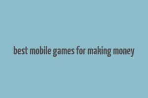 best mobile games for making money