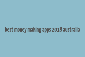 best money making apps 2018 australia