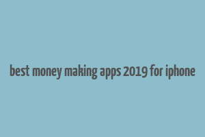 best money making apps 2019 for iphone